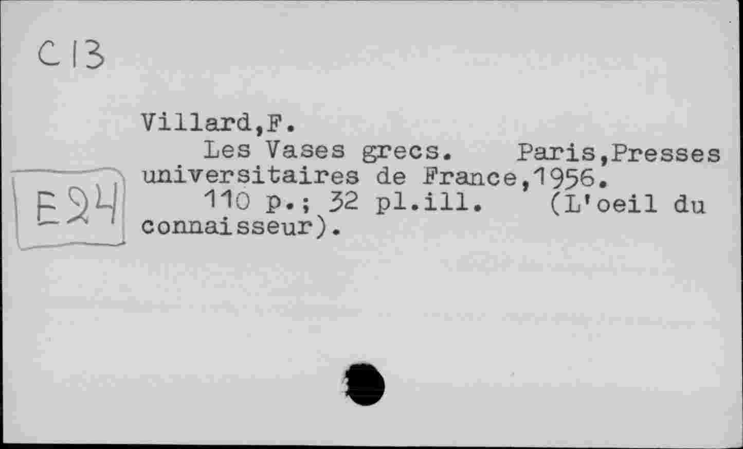 ﻿Villard,F.
Les Vases grecs.	Paris,Presses
universitaires de France,1956.
110 p.; 32 pl.ill. (L’oeil du connaisseur).